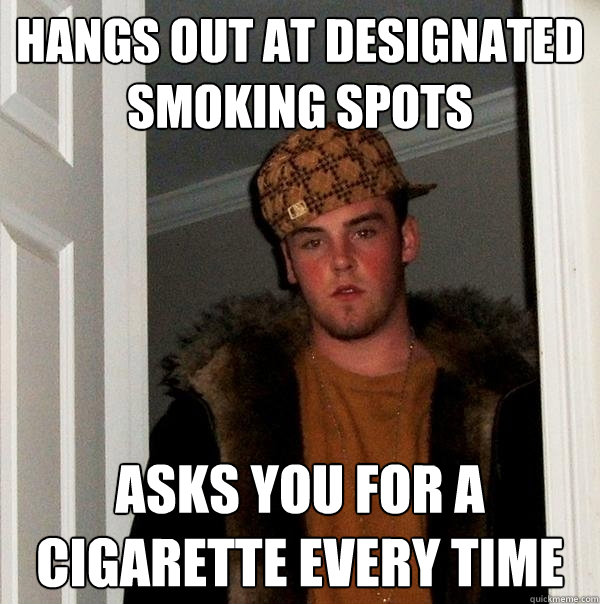 Hangs out at designated smoking spots asks you for a cigarette every time - Hangs out at designated smoking spots asks you for a cigarette every time  Scumbag Steve