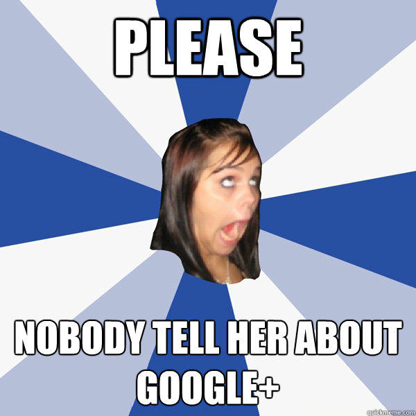 please nobody tell her about google+ - please nobody tell her about google+  Annoying Facebook Girl