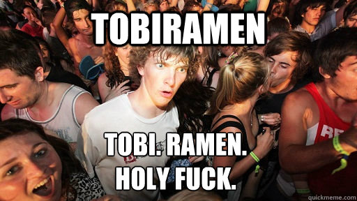 Tobiramen Tobi. Ramen.
Holy fuck.  Sudden Clarity Clarence