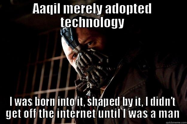 YOU merely adopted technology - AAQIL MERELY ADOPTED TECHNOLOGY I WAS BORN INTO IT, SHAPED BY IT, I DIDN'T GET OFF THE INTERNET UNTIL I WAS A MAN Angry Bane