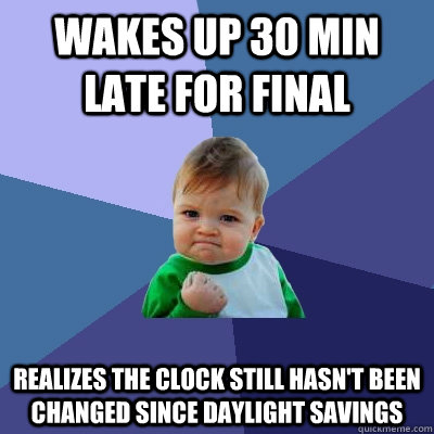 Wakes up 30 min late for final Realizes the clock still hasn't been changed since daylight savings  Success Kid