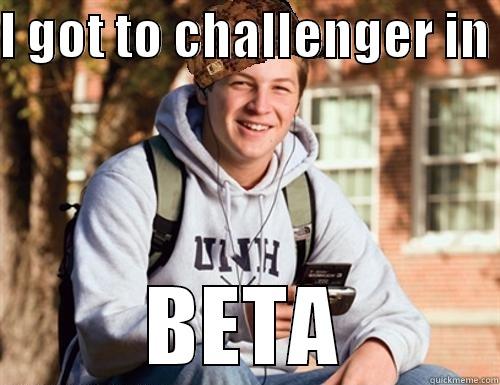 I GOT TO CHALLENGER IN  BETA College Freshman