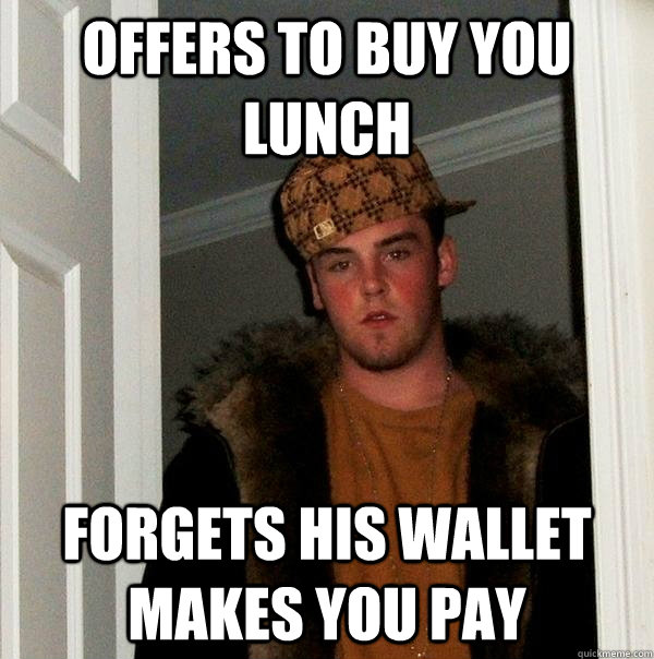 offers to buy you lunch forgets his wallet makes you pay  Scumbag Steve