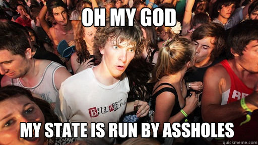 Oh my god my state is run by assholes  Sudden Clarity Clarence