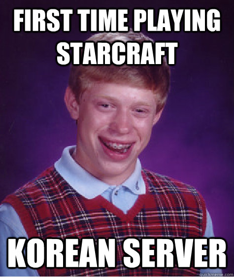 First time playing starcraft Korean Server - First time playing starcraft Korean Server  Bad Luck Brian