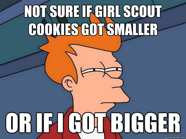 Not sure if girl scout cookies got smaller or if I got bigger - Not sure if girl scout cookies got smaller or if I got bigger  Futurama Fry