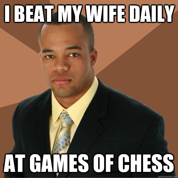 I beat my wife daily at games of chess  Successful Black Man