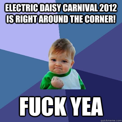 Electric Daisy Carnival 2012 is right around the corner! FUCK YEA  Success Kid