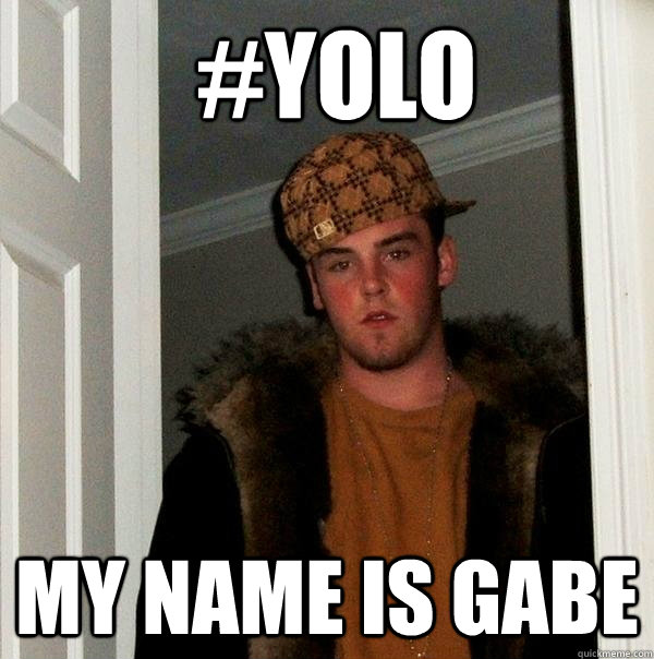  #yolo my name is gabe  Scumbag Steve