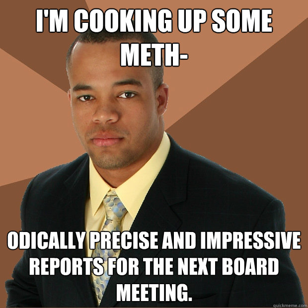 I'm cooking up some meth- odically precise and impressive reports for the next board meeting.  Successful Black Man