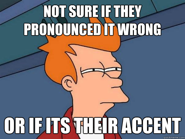 Not sure if they pronounced it wrong Or if its their accent - Not sure if they pronounced it wrong Or if its their accent  Futurama Fry