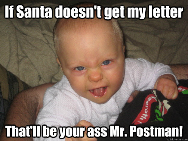 If Santa doesn't get my letter That'll be your ass Mr. Postman!  Santa