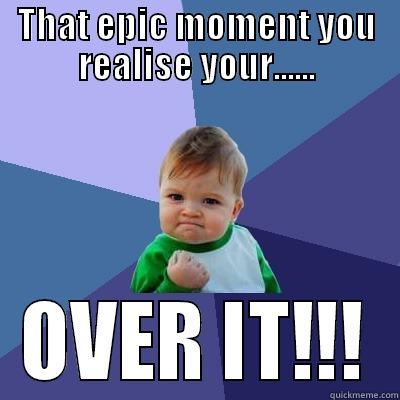 THAT EPIC MOMENT YOU REALISE YOUR...... OVER IT!!! Success Kid