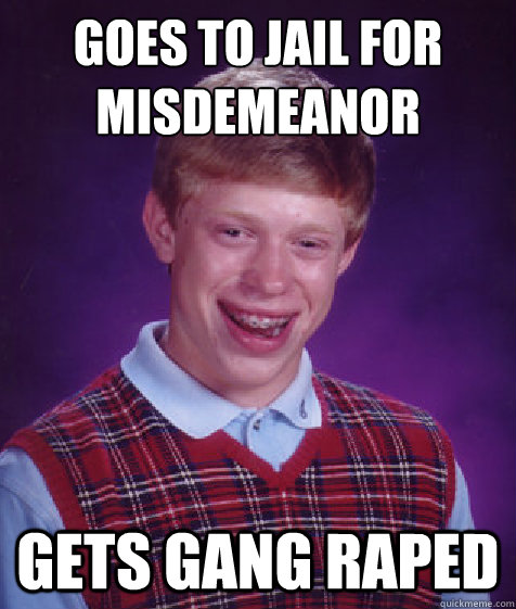 Goes to jail for misdemeanor  Gets Gang Raped  Bad Luck Brian