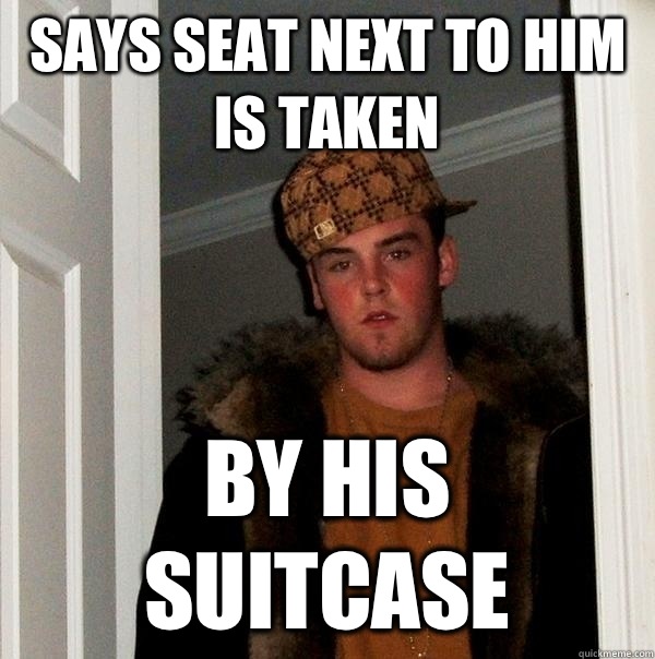 Says seat next to him is taken By his suitcase - Says seat next to him is taken By his suitcase  Scumbag Steve