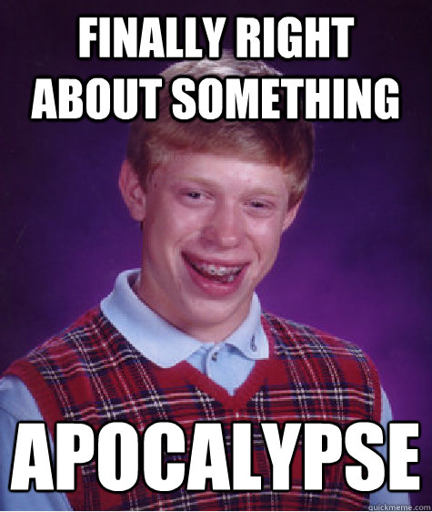 Finally right about something Apocalypse   Bad Luck Brian