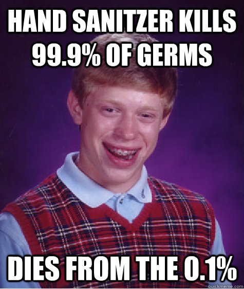 Hand sanitzer kills 99.9% of germs Dies from the 0.1%  Bad Luck Brian