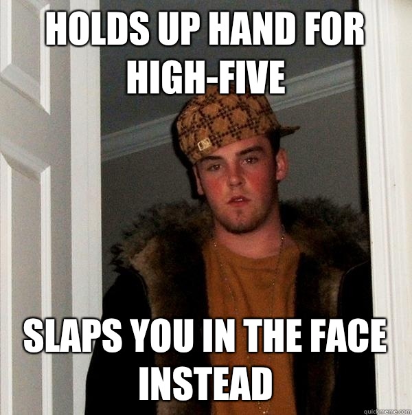 Holds up hand for high-five Slaps you in the face instead  Scumbag Steve