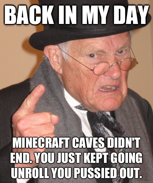 back in my day Minecraft caves didn't end. You just kept going unroll you pussied out.  back in my day