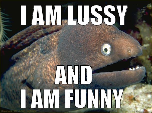 I AM LUSSY AND I AM FUNNY - I AM LUSSY AND I AM FUNNY  Bad Joke Eel