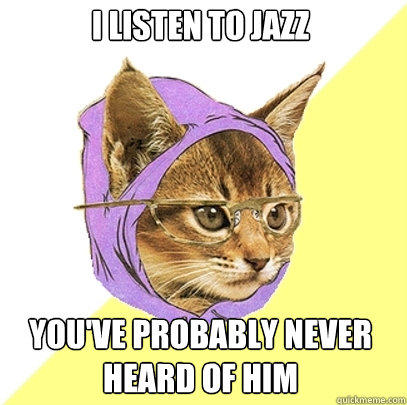 I listen to jazz you've probably never heard of him  
