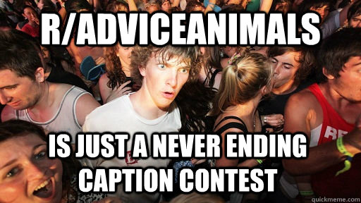 r/adviceanimals is just a never ending caption contest  Sudden Clarity Clarence