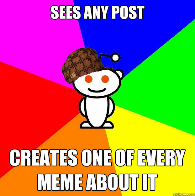 Sees Any Post Creates One Of Every Meme About It Quickmeme