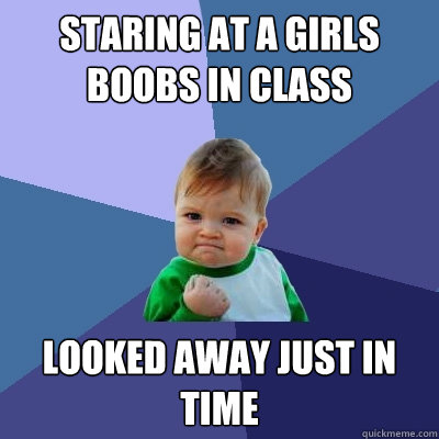 Staring at a girls boobs in class looked away just in time  Success Kid