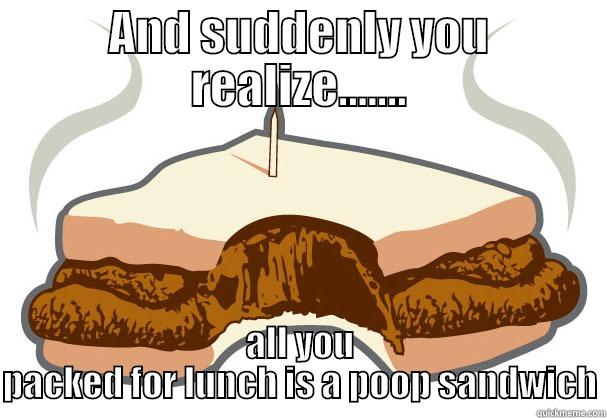 Poop Sandwich - AND SUDDENLY YOU REALIZE....... ALL YOU PACKED FOR LUNCH IS A POOP SANDWICH Misc