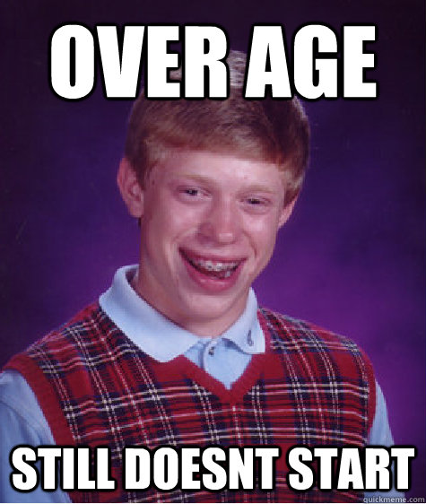 over age still doesnt start - over age still doesnt start  Bad Luck Brian