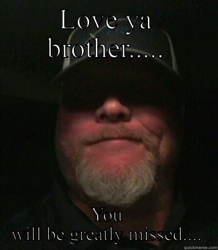 LOVE YA BROTHER..... YOU WILL BE GREATLY MISSED.... Misc