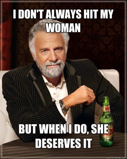 I don't always hit my woman but when i do, she deserves it - I don't always hit my woman but when i do, she deserves it  The Most Interesting Man In The World