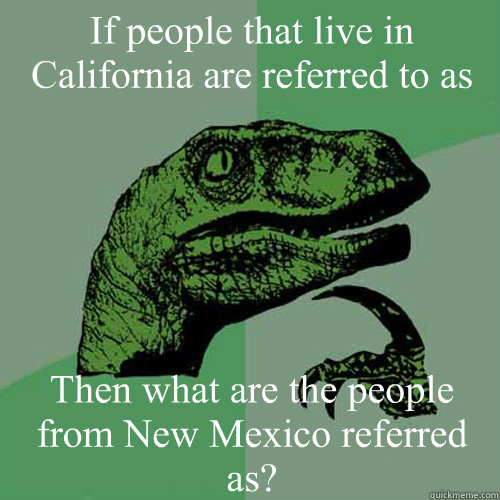 If people that live in California are referred to as Californians  Then what are the people from New Mexico referred as?  Philosoraptor