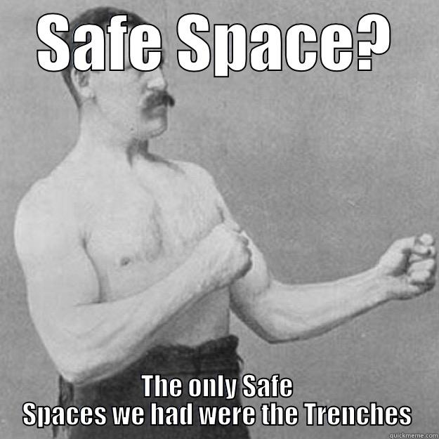 Safe Space - SAFE SPACE? THE ONLY SAFE SPACES WE HAD WERE THE TRENCHES overly manly man