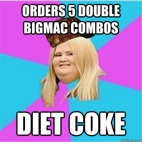 orders 5 double bigmac combos diet coke  scumbag fat girl