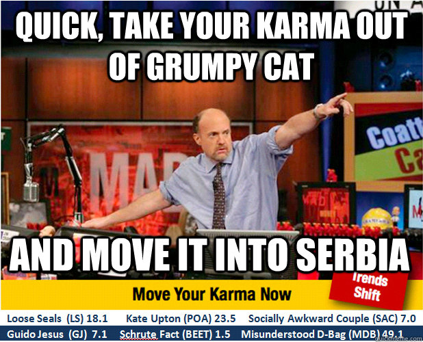 Quick, take your karma out of grumpy cat and move it into Serbia  Jim Kramer with updated ticker