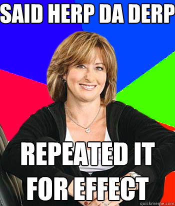 said herp da derp repeated it for effect - said herp da derp repeated it for effect  Sheltering Suburban Mom