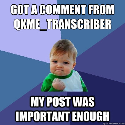 Got a comment from qkme_transcriber My post was important enough  Success Kid