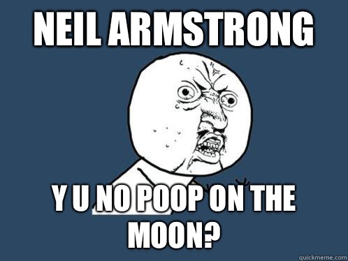 NEIL ARMSTRONG y u no poop on the moon?  Y U No