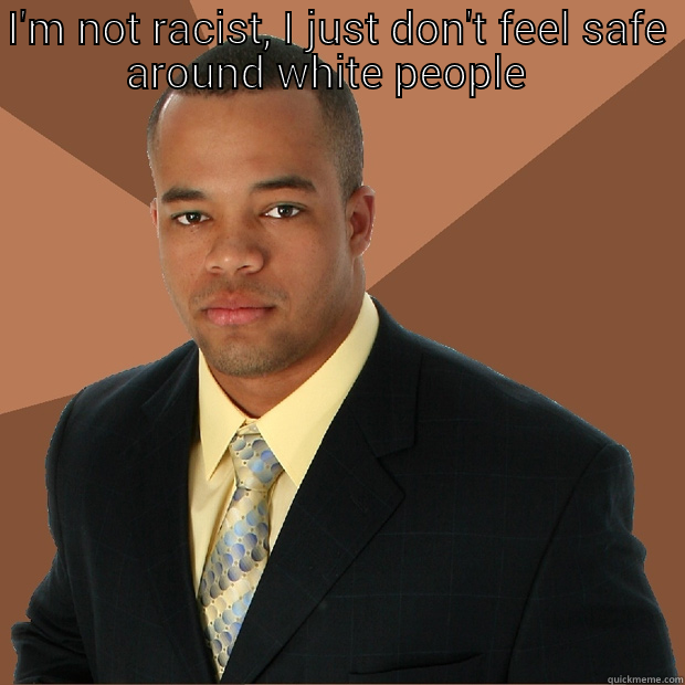 I'M NOT RACIST, I JUST DON'T FEEL SAFE AROUND WHITE PEOPLE.   Successful Black Man