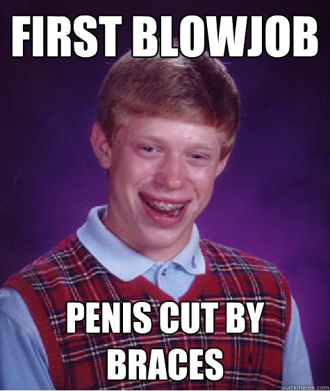 First blowjob Penis cut by braces - First blowjob Penis cut by braces  Bad Luck Brian