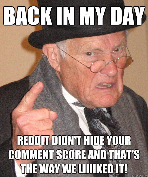 back in my day Reddit didn't hide your comment score and that's the way we liiiiked it!  back in my day