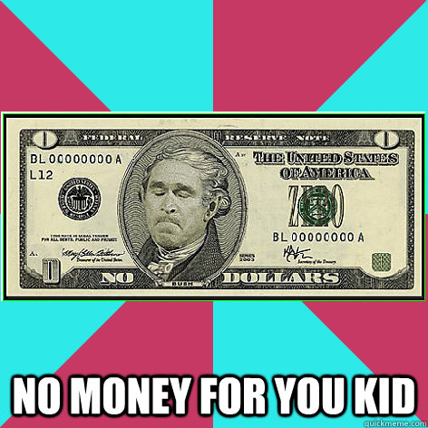no money for you kid - no money for you kid  Bush Zero Dollars