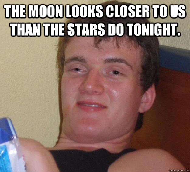 the moon looks closer to us than the stars do tonight.  - the moon looks closer to us than the stars do tonight.   10 Guy