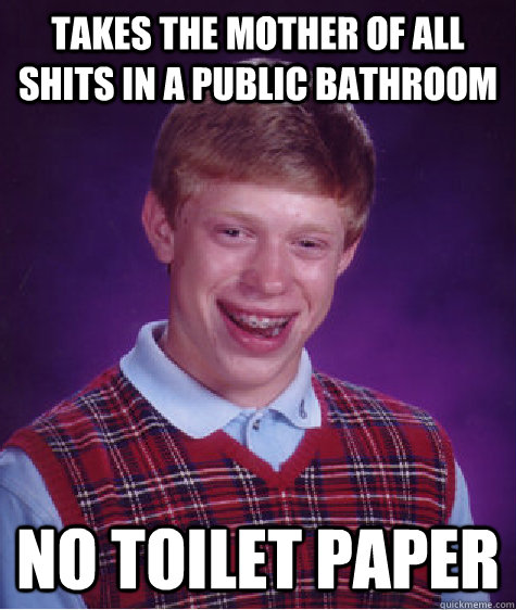 Takes the mother of all shits in a public bathroom No toilet paper  Bad Luck Brian