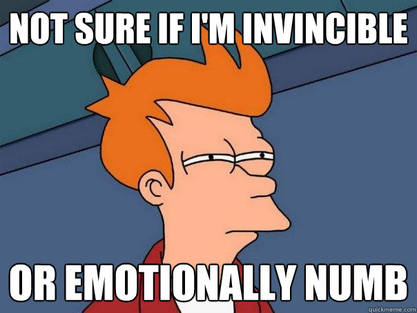 NOT SURE IF I'M INVINCIBLE OR EMOTIONALLY NUMB  Futurama Fry