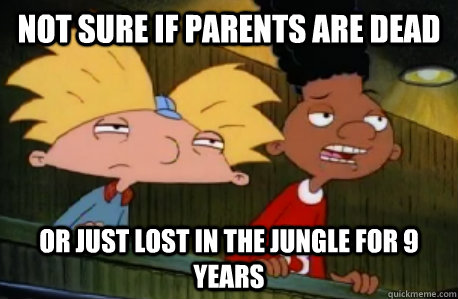 not sure if parents are dead Or just lost in the jungle for 9 years  Skeptical Hey Arnold