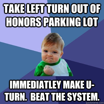 Take left turn out of honors parking lot immediatley make u-turn.  Beat the system.  Success Kid