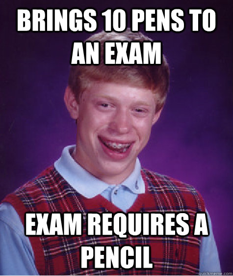 Brings 10 pens to an exam Exam Requires a pencil  Bad Luck Brian