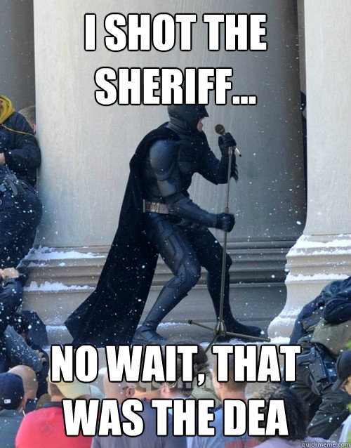 I shot the sheriff... No wait, that was the Dea  Karaoke Batman